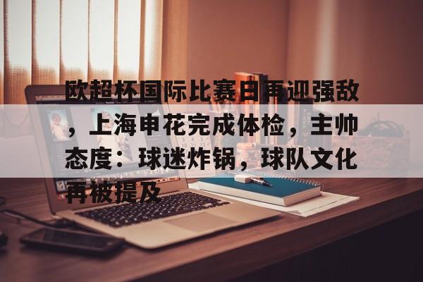 熊猫体育-欧超杯国际比赛日再迎强敌，上海申花完成体检，主帅态度：球迷炸锅，球队文化再被提及